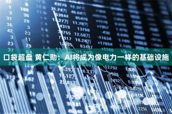 口袋超盘 黄仁勋：AI将成为像电力一样的基础设施