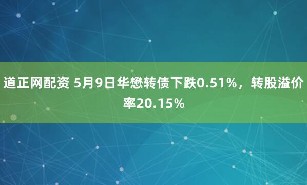 道正网配资 5月9日华懋转债下跌0.51%，转股溢价率20.15%
