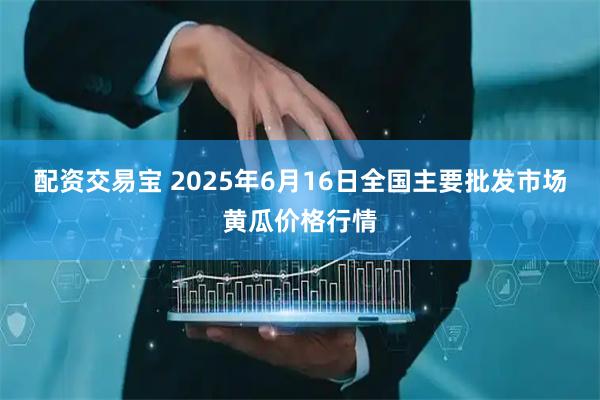 配资交易宝 2025年6月16日全国主要批发市场黄瓜价格行情