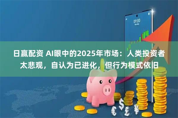 日赢配资 AI眼中的2025年市场：人类投资者太悲观，自认为已进化，但行为模式依旧