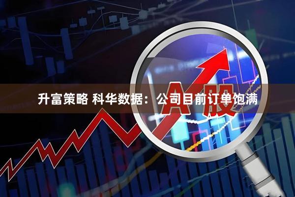 升富策略 科华数据：公司目前订单饱满