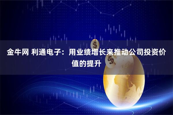 金牛网 利通电子：用业绩增长来推动公司投资价值的提升