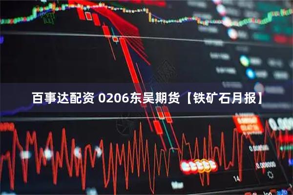 百事达配资 0206东吴期货【铁矿石月报】