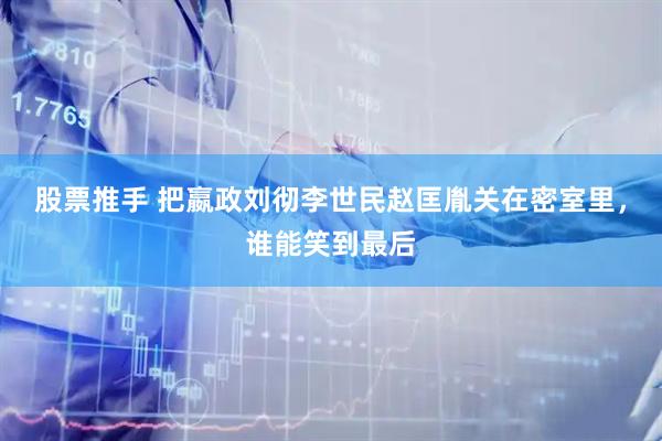 股票推手 把嬴政刘彻李世民赵匡胤关在密室里，谁能笑到最后