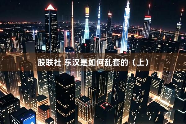 股联社 东汉是如何乱套的（上）