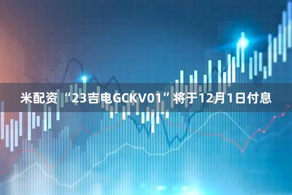 米配资 “23吉电GCKV01”将于12月1日付息
