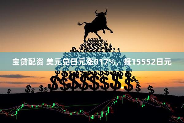 宝贷配资 美元兑日元涨017%，报15552日元